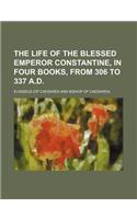 The Life of the Blessed Emperor Constantine, in Four Books, from 306 to 337 A.D.