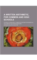 A Written Arithmetic, for Common and High Schools; To Which Is Adapted a Complete System of Reviews, in the Form of Dictation Exercises