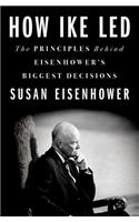 How Ike Led: The Principles Behind Eisenhower's Biggest Decisions