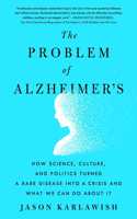 Problem of Alzheimer's: How Science, Culture, and Politics Turned a Rare Disease Into a Crisis and What We Can Do about It