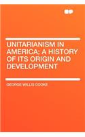 Unitarianism in America; A History of Its Origin and Development