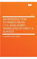 An Introduction to French Music / Y G. Jean-Aubry; Translated by Percy A. Scholes