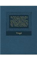 The Works of P. Virgilius Maro: With the Original Text Reduced to the Natural Order of Construction; And an Interlinear Translation, as Nearly Literal as the Idiomatic Difference o