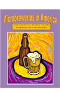 Microbreweries in America: A Guide to Microbreweries, Microbrews, Types of Beer, and a Beginner's Guide to Home Brewing Beer