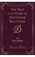 The True Life Story of Swiftwater Bill Gates (Classic Reprint): (English)
