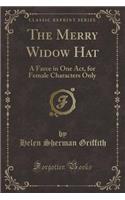 The Merry Widow Hat: A Farce in One Act, for Female Characters Only (Classic Reprint)