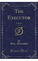 The Executor, Vol. 3 of 3: A Novel (Classic Reprint)