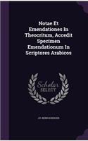 Notae Et Emendationes In Theocritum, Accedit Specimen Emendationum In Scriptores Arabicos