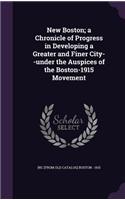 New Boston; a Chronicle of Progress in Developing a Greater and Finer City--under the Auspices of the Boston-1915 Movement