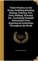 Pratts Pointers on the Horse, Including Breeding, Raising, Training, Feet, Feed, Stabling, Diseases, Etc., Containing Valuable Information From Experienced Authorities Throughout the World
