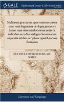 Mulierum Græcarum Quae Oratione Prosa Usae Sunt Fragmenta Et Elogia Graece Et Latine Cum Virorum Doctorum Notis Et Indicibus Accedit Catalogus Foeminarum Sapientia Artibus Scriptisve Apud Graecos Romanos