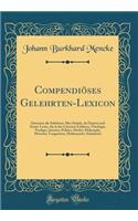 Compendiï¿½ses Gelehrten-Lexicon: Darinnen Die Selehrten Aller Stï¿½nde, ALS Fï¿½rsten Und Staats-Leute, Die in Der Literatur Erfahren, Theologic, Prediger, Juristen, Politici, Medici, Philosophi, Historici, Lunguisten, Mathematici, Scholastici: Darinnen Die Selehrten Aller Stï¿½nde, ALS Fï¿½rsten Und Staats-Leute, Die in Der Literatur Erfahren, Theologic, Prediger, Juristen, Politici, Medic