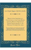 Resolutions Adopted at a Convention of the Good Roads League, Held in the City of North Vancouver, B. C., on Monday, October 6th, 1919: Revised and Adopted at a Convention of the League, Held in the City of Victoria, B. C., on Tuesday, March 2nd, 1920; PR