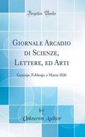 Giornale Arcadio Di Scienze, Lettere, Ed Arti: Gennajo, Febbrajo, E Marzo 1826 (Classic Reprint)