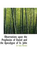 Observations Upon the Prophecies of Daniel and the Apocalypse of St. John
