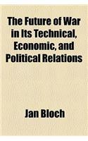 The Future of War in Its Technical, Economic, and Political Relations: (English)