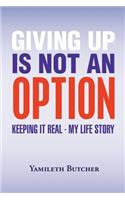 Giving Up Is Not an Option: Keeping It Real - My Life Story