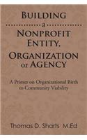 Building a Nonprofit Entity, Organization or Agency: A Primer on Organizational Birth to Community Viability