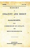 Report on Insanity and Idiocy in Massachusetts: By the Commission on Lunacy, Under the Resolve of the Legislature of 1854