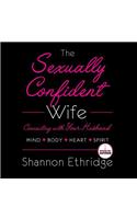 The Sexually Confident Wife: Connect with Your Husband in Mind, Heart, Body, Spirit