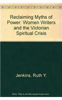 Reclaiming Myths of Power Reclaiming Myths of Power: Women Writers and the Victorian Spiritual Crisis Reclaiming Myths of Power