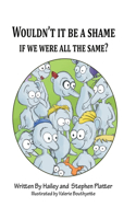 Wouldn't it Be a Shame if We were all the Same?