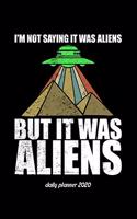 I'm Not Saying It Was Aliens But It Was Aliens! Daily Planner 2020: 6x9 Daily Planner 2020 for an Ancient Astronaut Theorists