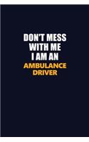 Don't Mess With Me Because I Am An Ambulance driver: Career journal, notebook and writing journal for encouraging men, women and kids. A framework for building your career.