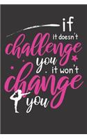 if it doesn't challenge you, It won't change you