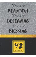 42th Birthday Journal: You are Beautiful You are Deserving You are Blessing - Pretty 42th Birthday Gift For Women/Girl - Impactful 42 Years Old Wishes: Lined Journal/Noteb
