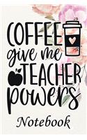 Coffee Give me Teacher Powers Notebook: Ruled Line Paper Teacher Notebook/Teacher Journal or Teacher Appreciation Notebook Gift Exercise Book (100 Pages, 6 X 9 Inches) Soft Cover, Matte Fi
