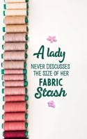 A Lady Never Discusses The Size Of Her Fabric Stash: funny notebook and journal Wide Ruled 6x9 120 Pages.