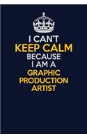 I Can't Keep Calm Because I Am A Graphic Production Artist: Career journal, notebook and writing journal for encouraging men, women and kids. A framework for building your career.