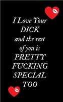 I Love Your Dick and the rest of you is Pretty Fucking Special Too