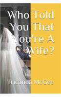 Who Told You That You're A Wife?