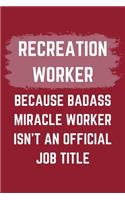 Recreation Worker Because Badass Miracle Worker Isn't An Official Job Title: A Recreation Worker Journal Notebook to Write Down Things, Take Notes, Record Plans or Keep Track of Habits (6" x 9" - 120 Pages)