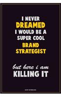 I Never Dreamed I would Be A Super Cool Brand Strategist But Here I Am Killing It: Career Motivational Quotes 6x9 120 Pages Blank Lined Notebook Journal