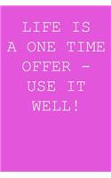 Life is a one time offer - use it well!