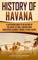 History of Havana: A Captivating Guide to the History of the Capital of Cuba, Starting from Christopher Columbus' Arrival to Fidel Castro(Exploring Cuba's Past)