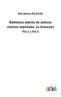 Biblioteca selecta de autores clasicos españoles. La Araucana: Vol.1 y Vol.2