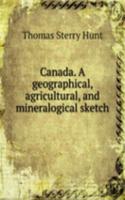 Canada. A geographical, agricultural, and mineralogical sketch