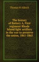 history of Battery A, First regiment Rhode Island light artillery in the war to preserve the union, 1861-1865