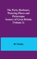 Ports, Harbours, Watering-places and Picturesque Scenery of Great Britain (Volume 2)