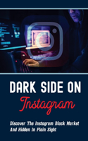 Dark Side On Instagram: Discover The Instagram Black Market And Hidden In Plain Sight: Getting Rich On Instagram