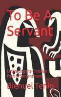 To Be A Servant: Embracing the Christian Path of Servanthood
