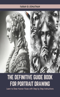 The Definitive Guide Book for Portrait Drawing: Learn to Draw Human Faces with Step by Step Instructions