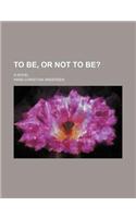To Be, or Not to Be?; A Novel