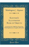 Kantner's Illustrated Book of Objects: Containing Over 2000 Fine Engravings, with Explanations in English and German (Classic Reprint)