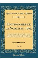 Dictionnaire de la Noblesse, 1864, Vol. 4: Contenant Les GÃ©nÃ©alogies, l'Histoire Et La Chronologie Des Familles Nobles de la France, l'Explication de Leurs Armes Et l'Ã?tat Des Grandes Terres Du Royaume, PossÃ©dÃ©es Ã? Titre de PrincipautÃ©s, Duc