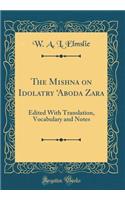 The Mishna on Idolatry 'aboda Zara: Edited with Translation, Vocabulary and Notes (Classic Reprint)